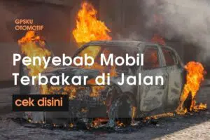 9 Penyebab Mobil Terbakar di Jalan