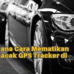Bagaimana Cara Mematikan Alat Pelacak GPS Tracker di Mobil?