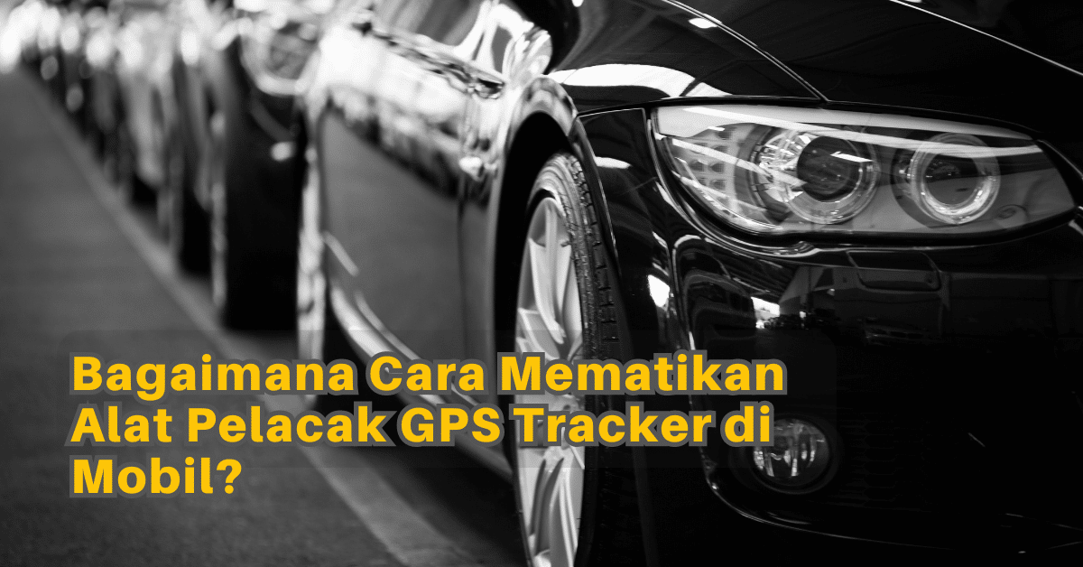 Bagaimana Cara Mematikan Alat Pelacak GPS Tracker di Mobil