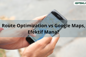 Route Optimization vs Google Maps, Efektif Mana?