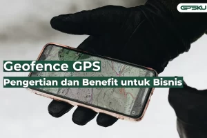 Geofence GPS: Pengertian dan Benefit untuk Bisnis