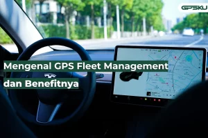 Mengenal GPS Fleet Management dan Benefitnya